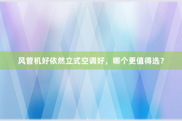 风管机好依然立式空调好，哪个更值得选？