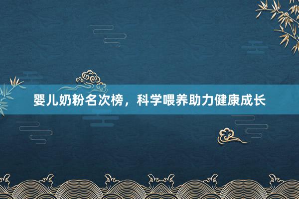 婴儿奶粉名次榜，科学喂养助力健康成长