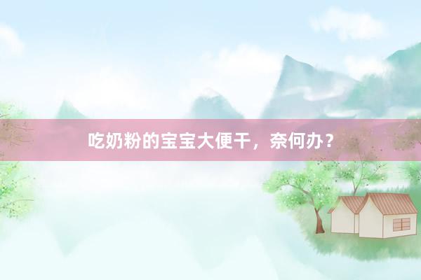 吃奶粉的宝宝大便干，奈何办？